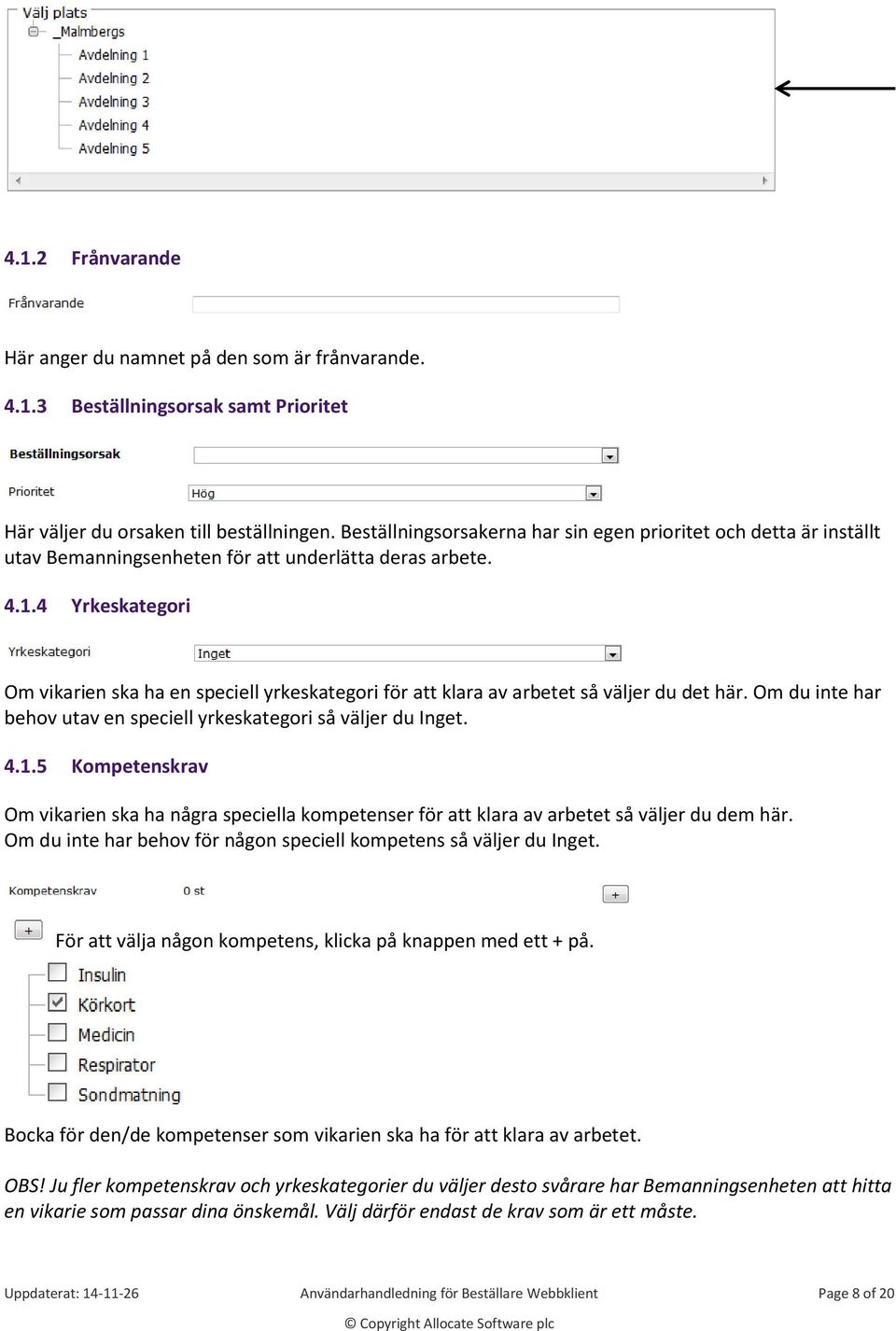 4 Yrkeskategori Om vikarien ska ha en speciell yrkeskategori för att klara av arbetet så väljer du det här. Om du inte har behov utav en speciell yrkeskategori så väljer du Inget. 4.1.