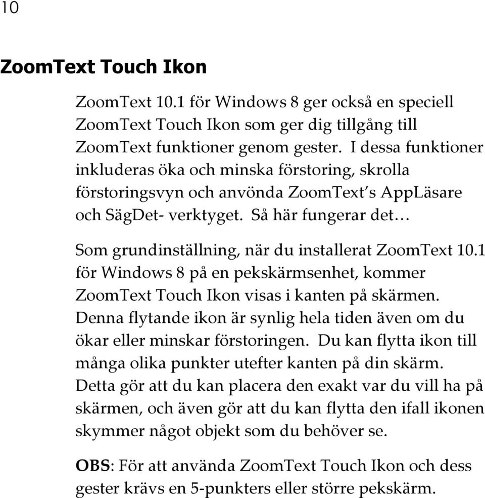 Så här fungerar det Som grundinställning, när du installerat ZoomText 10.1 för Windows 8 på en pekskärmsenhet, kommer ZoomText Touch Ikon visas i kanten på skärmen.