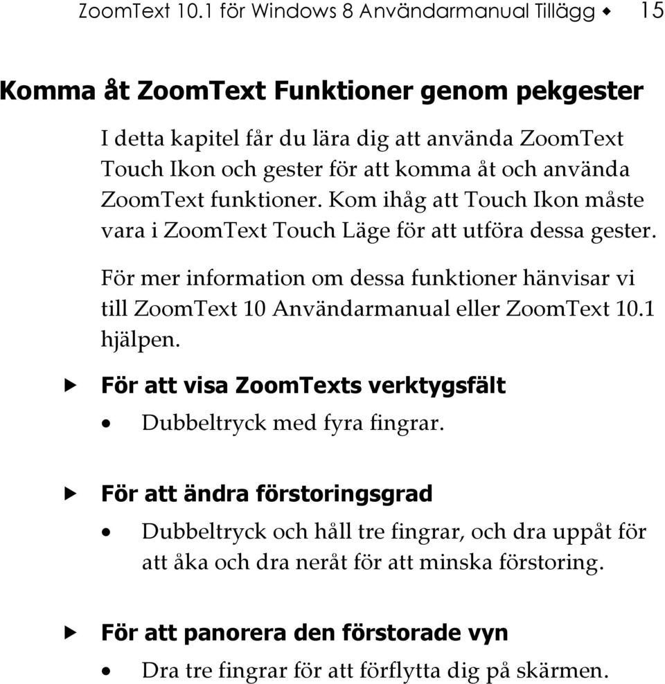 åt och använda ZoomText funktioner. Kom ihåg att Touch Ikon måste vara i ZoomText Touch Läge för att utföra dessa gester.