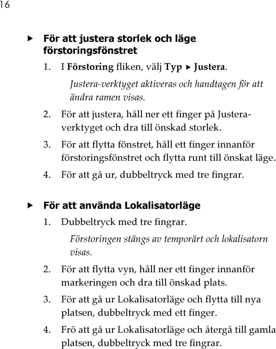 För att gå ur, dubbeltryck med tre fingrar. För att använda Lokalisatorläge 1. Dubbeltryck med tre fingrar. Förstoringen stängs av temporärt och lokalisatorn visas. 2.