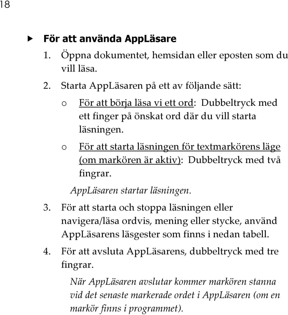 För att starta läsningen för textmarkörens läge (om markören är aktiv): Dubbeltryck med två fingrar. AppLäsaren startar läsningen. 3.