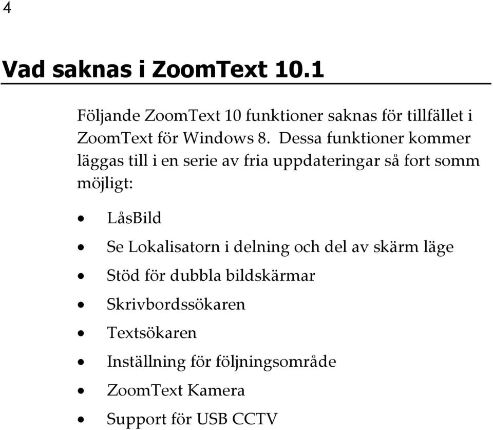 Dessa funktioner kommer läggas till i en serie av fria uppdateringar så fort somm möjligt: