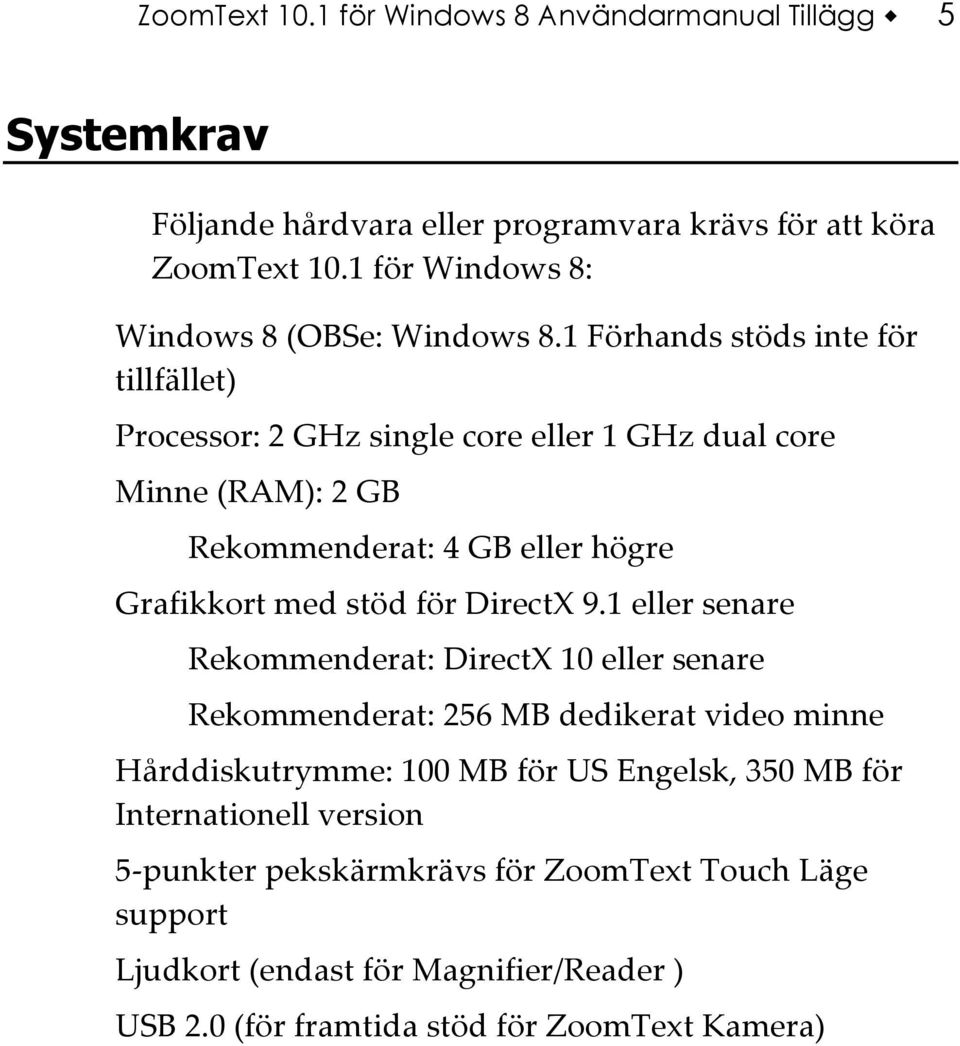 1 Förhands stöds inte för tillfället) Processor: 2 GHz single core eller 1 GHz dual core Minne (RAM): 2 GB Rekommenderat: 4 GB eller högre Grafikkort med stöd för