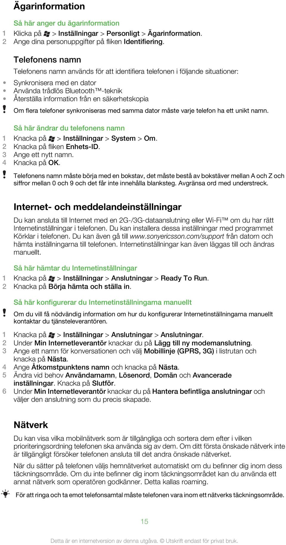 Om flera telefoner synkroniseras med samma dator måste varje telefon ha ett unikt namn. Så här ändrar du telefonens namn 1 Knacka på > Inställningar > System > Om. 2 Knacka på fliken Enhets-ID.