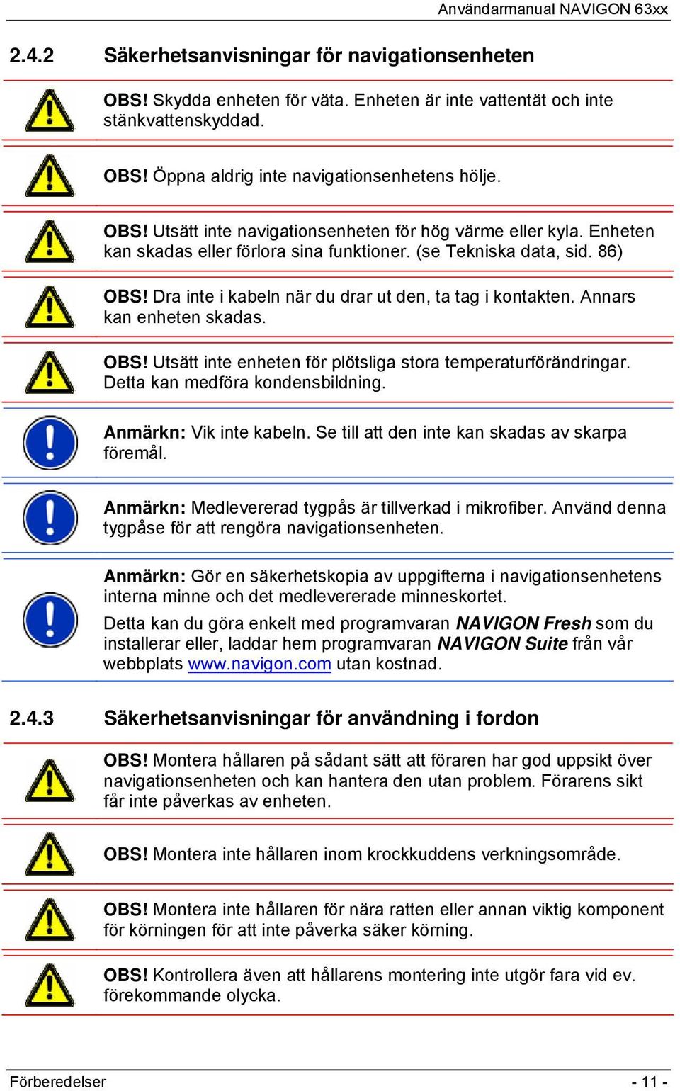 Detta kan medföra kondensbildning. Anmärkn: Vik inte kabeln. Se till att den inte kan skadas av skarpa föremål. Anmärkn: Medlevererad tygpås är tillverkad i mikrofiber.