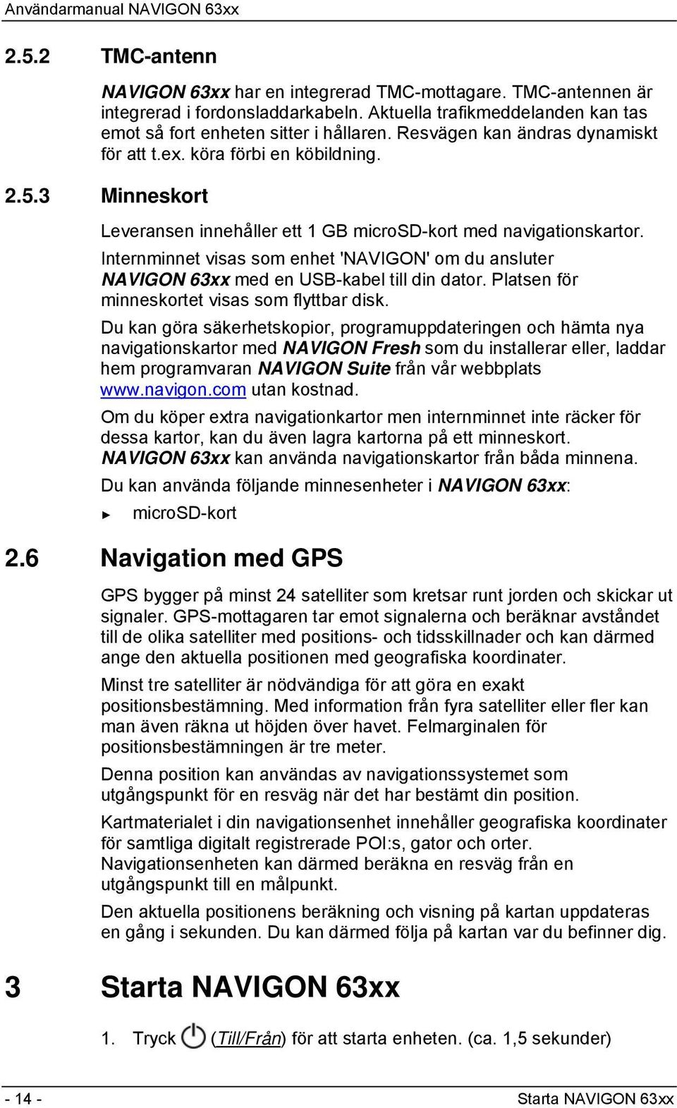 Internminnet visas som enhet 'NAVIGON' om du ansluter NAVIGON 63xx med en USB-kabel till din dator. Platsen för minneskortet visas som flyttbar disk.