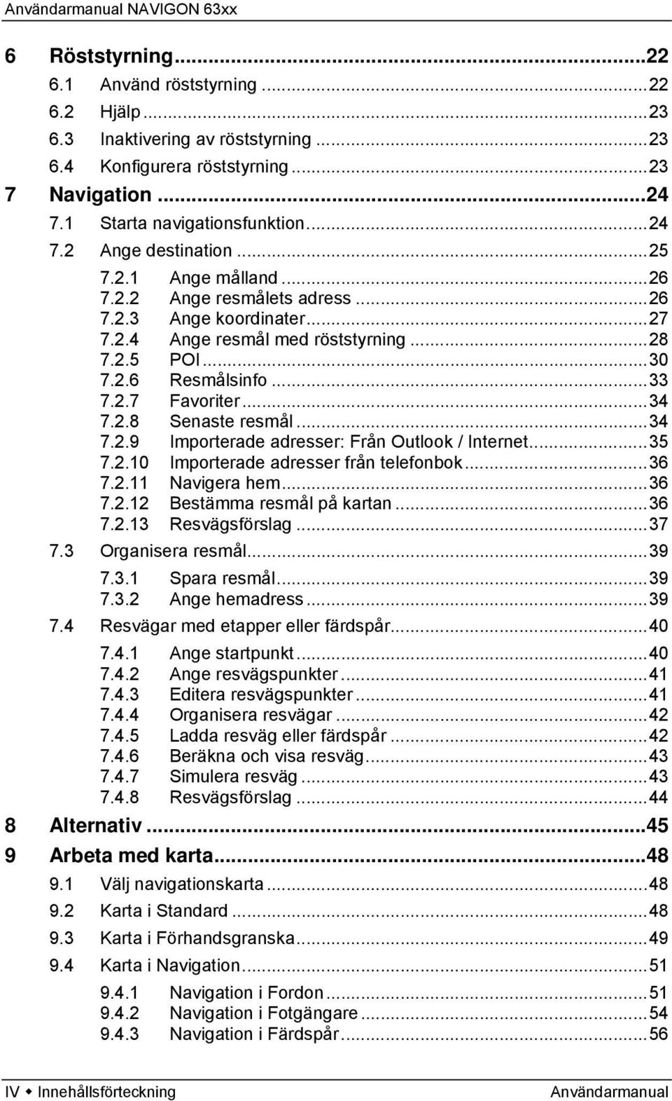 ..34 7.2.9 Importerade adresser: Från Outlook / Internet...35 7.2.10 Importerade adresser från telefonbok...36 7.2.11 Navigera hem...36 7.2.12 Bestämma resmål på kartan...36 7.2.13 Resvägsförslag.