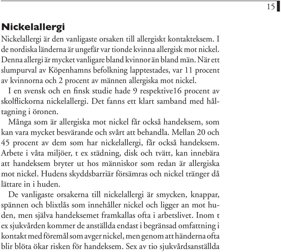 I en svensk och en finsk studie hade 9 respektive16 procent av skolflickorna nickelallergi. Det fanns ett klart samband med håltagning i öronen.