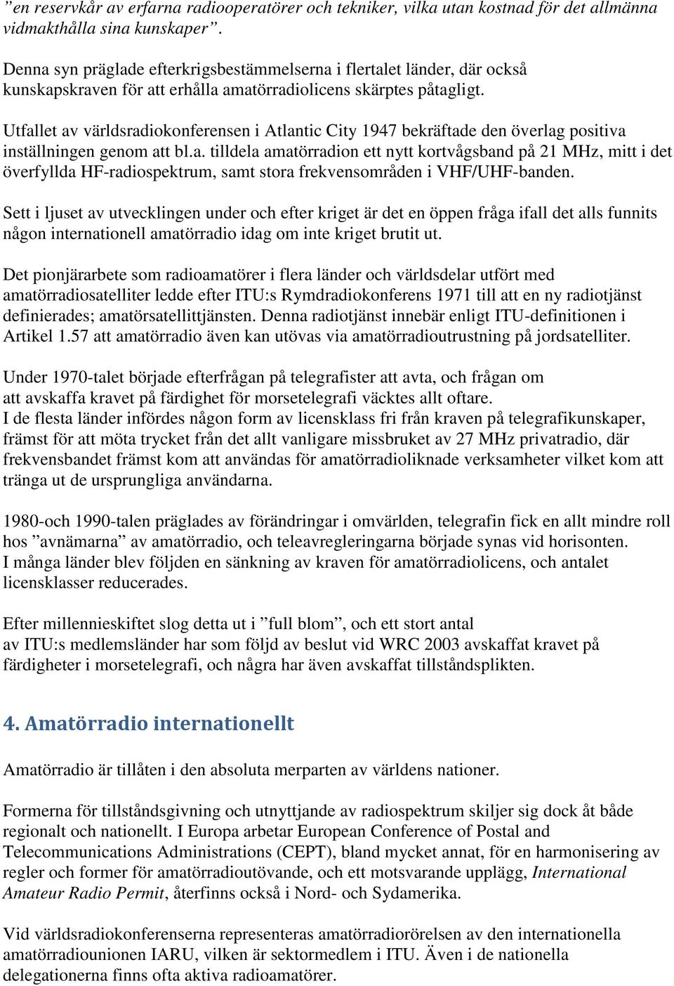 Utfallet av världsradiokonferensen i Atlantic City 1947 bekräftade den överlag positiva inställningen genom att bl.a. tilldela amatörradion ett nytt kortvågsband på 21 MHz, mitt i det överfyllda HF-radiospektrum, samt stora frekvensområden i VHF/UHF-banden.