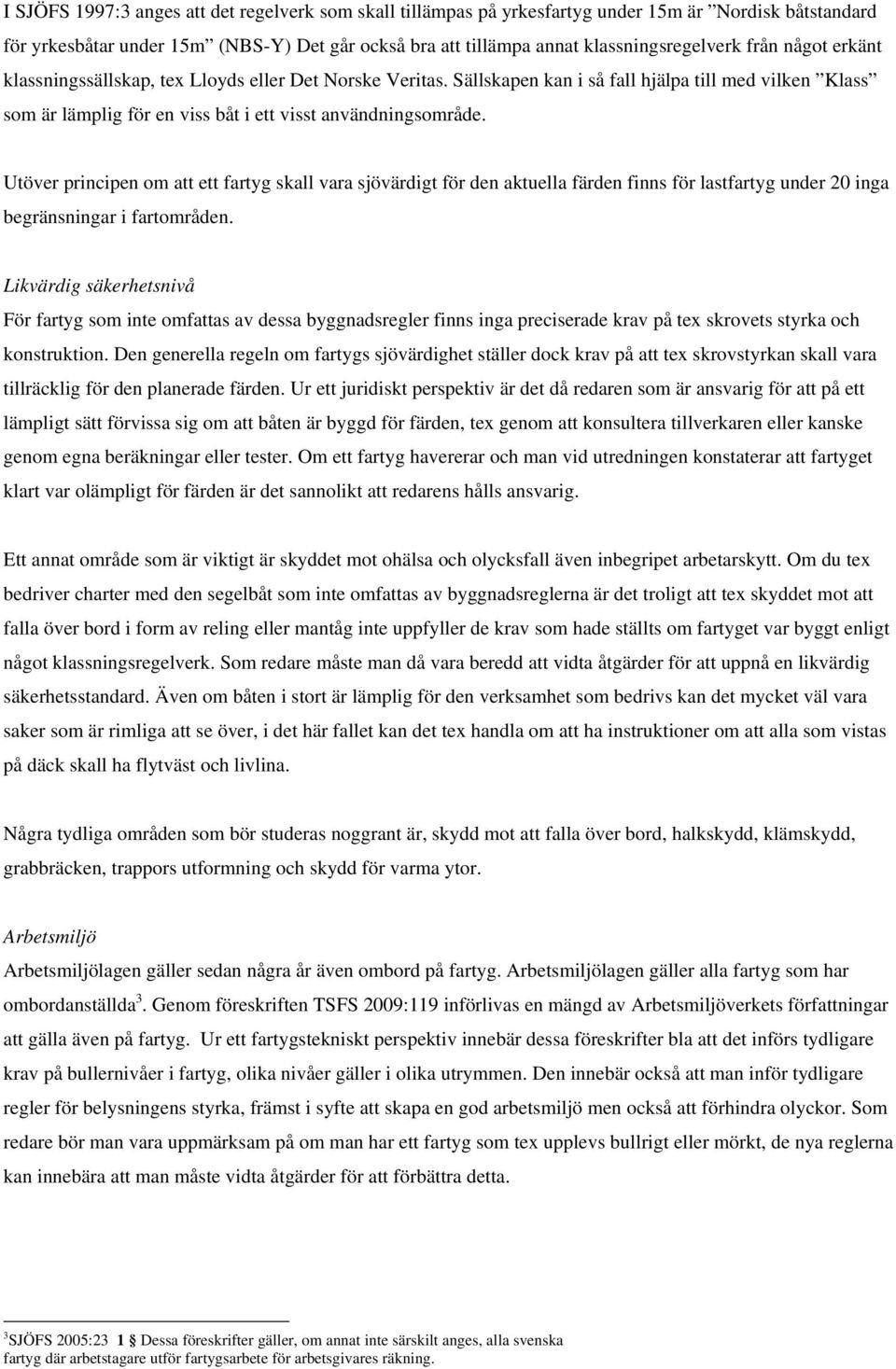 Utöver principen om att ett fartyg skall vara sjövärdigt för den aktuella färden finns för lastfartyg under 20 inga begränsningar i fartområden.