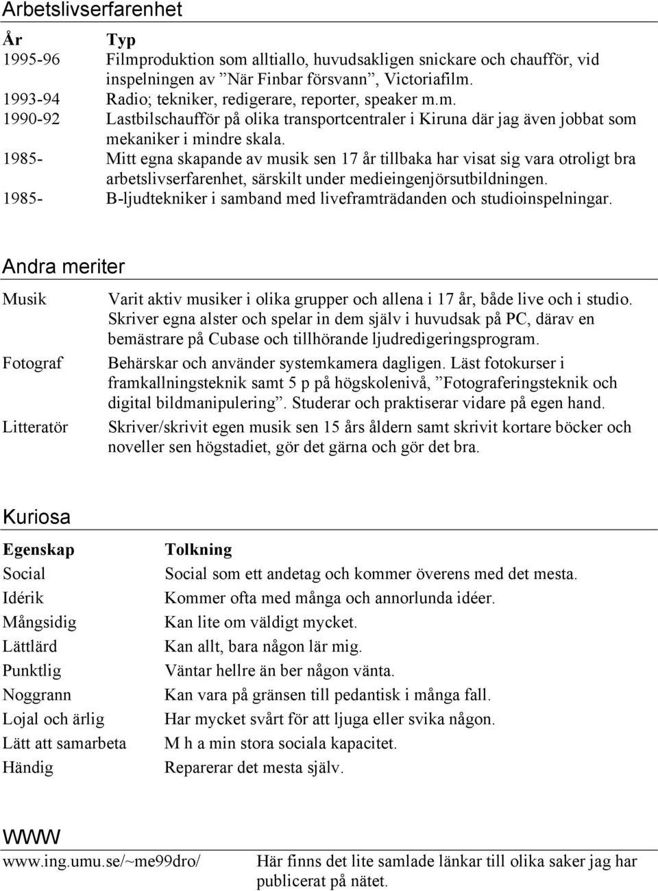 1985- Mitt egna skapande av musik sen 17 år tillbaka har visat sig vara otroligt bra arbetslivserfarenhet, särskilt under medieingenjörsutbildningen.