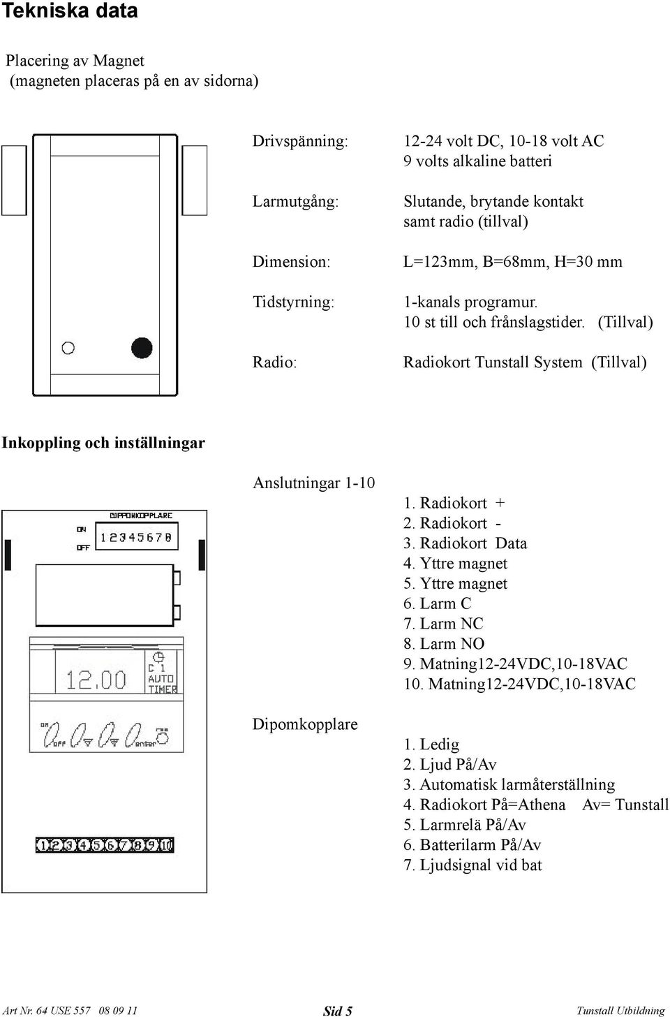 (Tillval) Radiokort Tunstall System (Tillval) Inkoppling och inställningar Anslutningar 1-10 Dipomkopplare 1. Radiokort + 2. Radiokort - 3. Radiokort Data 4. Yttre magnet 5.