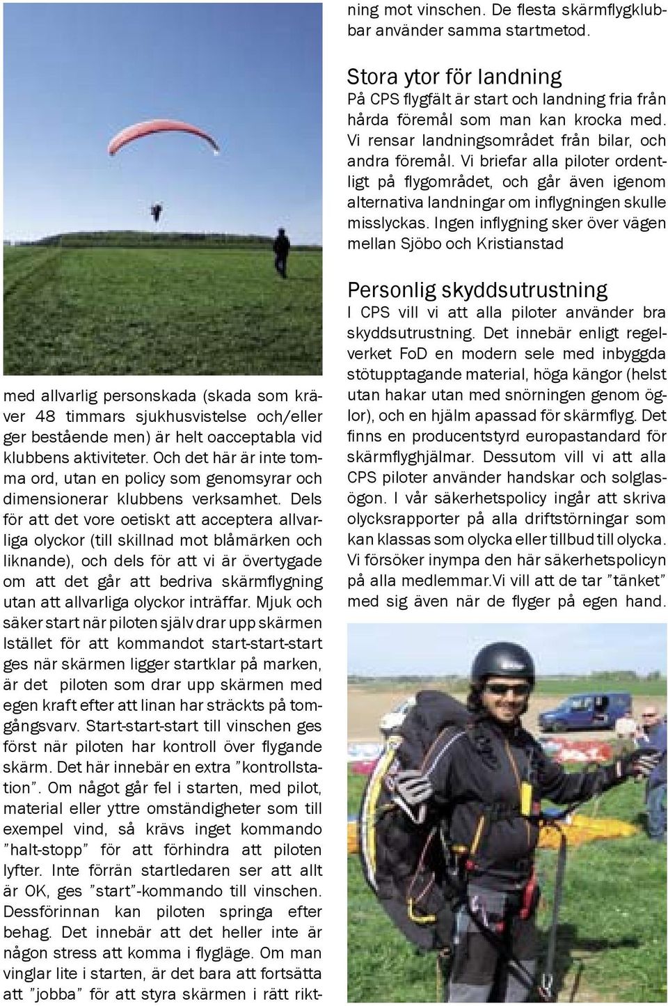 Ingen inflygning sker över vägen mellan Sjöbo och Kristianstad med allvarlig personskada (skada som kräver 48 timmars sjukhusvistelse och/eller ger bestående men) är helt oacceptabla vid klubbens