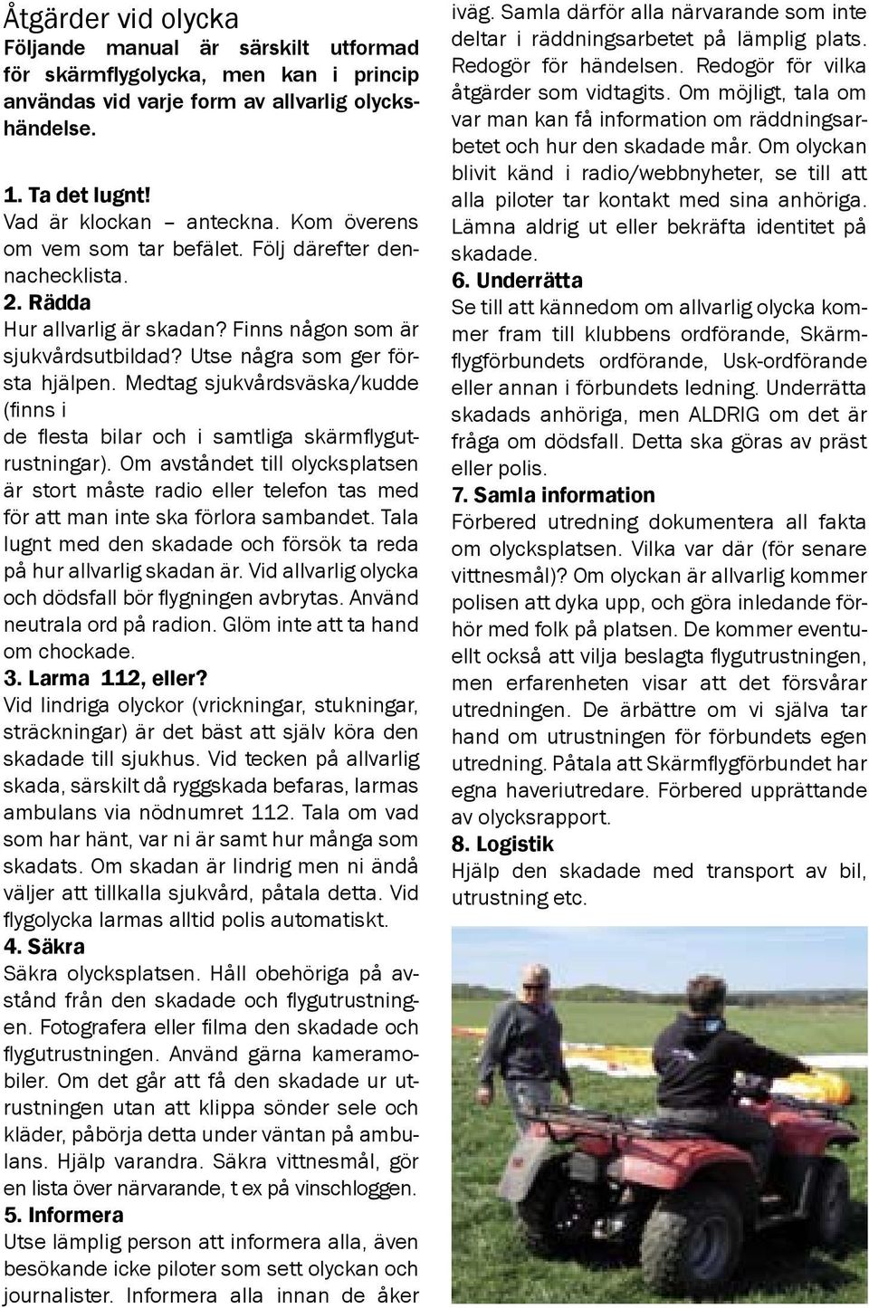 Medtag sjukvårdsväska/kudde (finns i de flesta bilar och i samtliga skärmflygutrustningar).