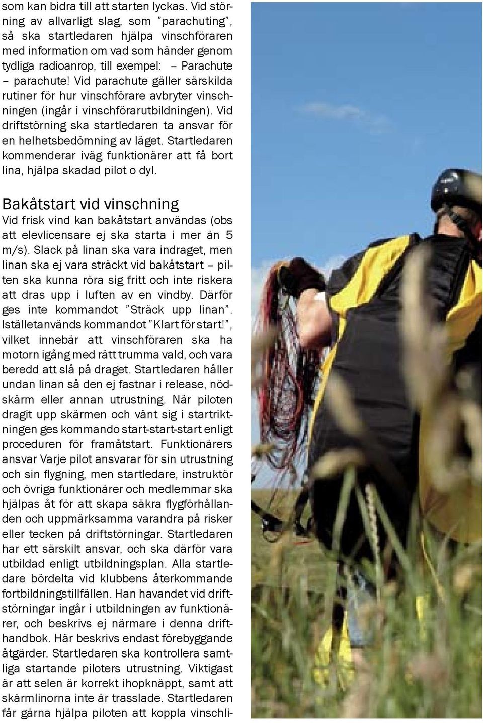 Vid parachute gäller särskilda rutiner för hur vinschförare avbryter vinschningen (ingår i vinschförarutbildningen). Vid driftstörning ska startledaren ta ansvar för en helhetsbedömning av läget.