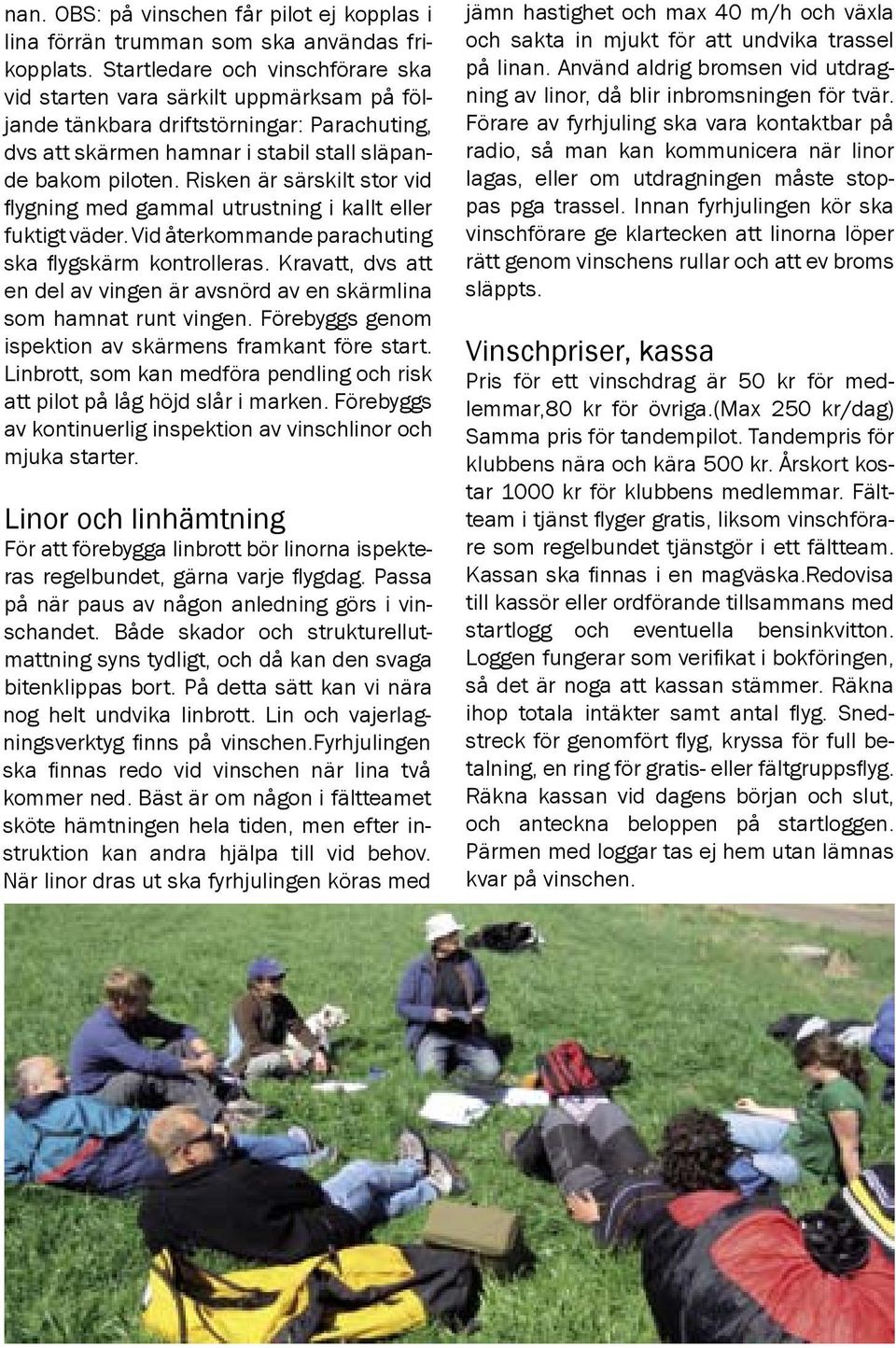 Risken är särskilt stor vid flygning med gammal utrustning i kallt eller fuktigt väder. Vid återkommande parachuting ska flygskärm kontrolleras.
