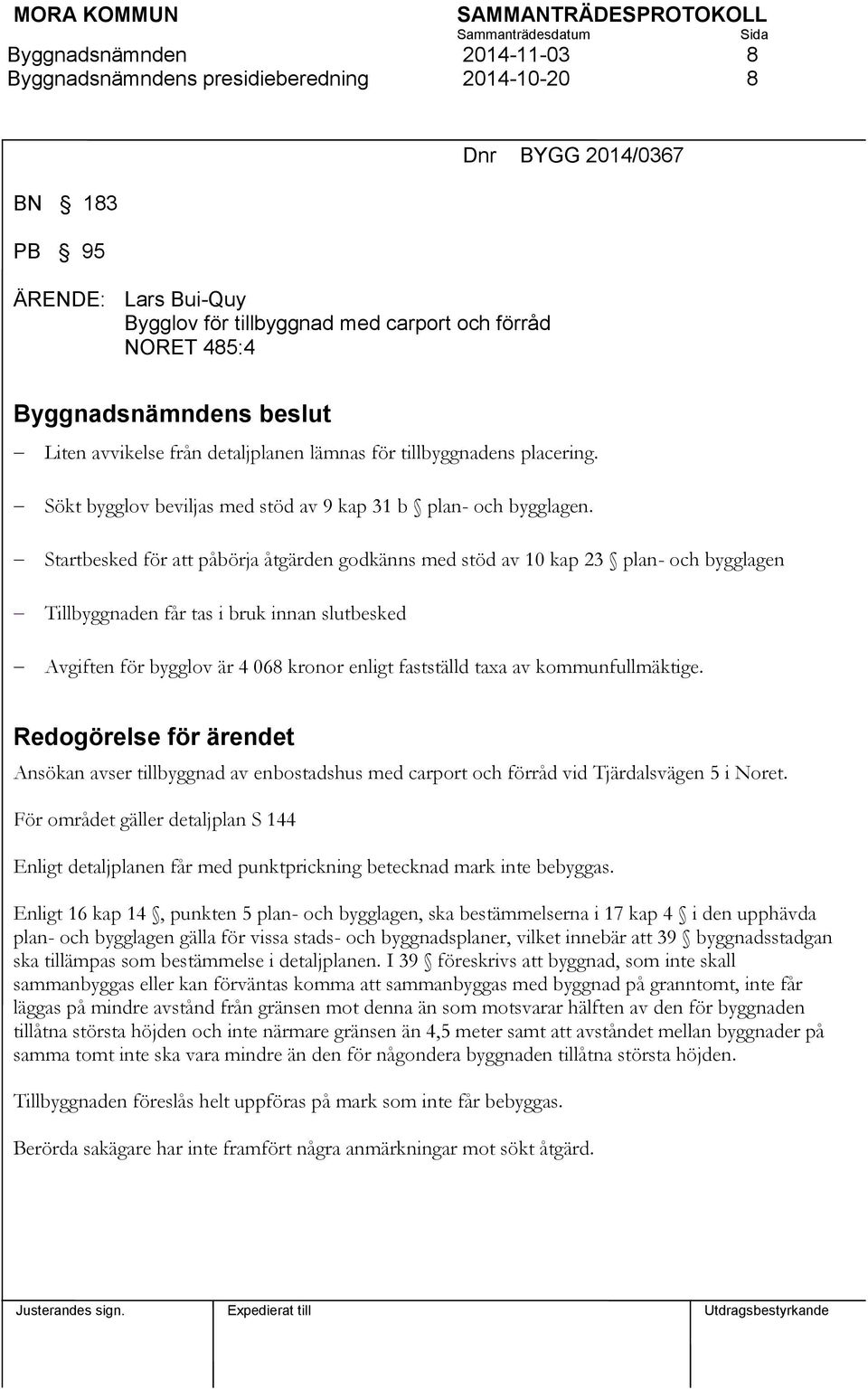 Startbesked för att påbörja åtgärden godkänns med stöd av 10 kap 23 plan- och bygglagen Tillbyggnaden får tas i bruk innan slutbesked Avgiften för bygglov är 4 068 kronor enligt fastställd taxa av