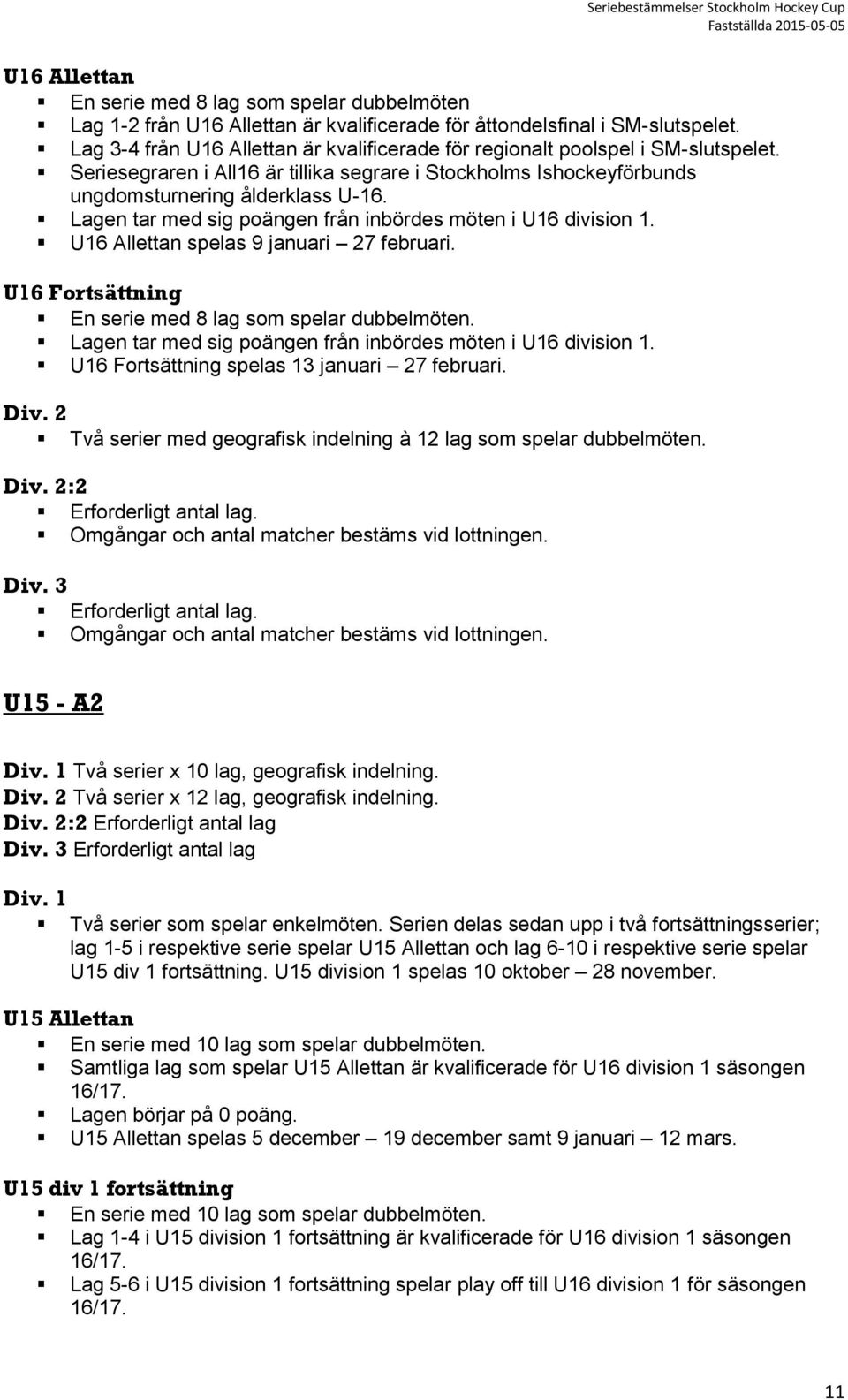 Lagen tar med sig poängen från inbördes möten i U16 division 1. U16 Allettan spelas 9 januari 27 februari. U16 Fortsättning En serie med 8 lag som spelar dubbelmöten.