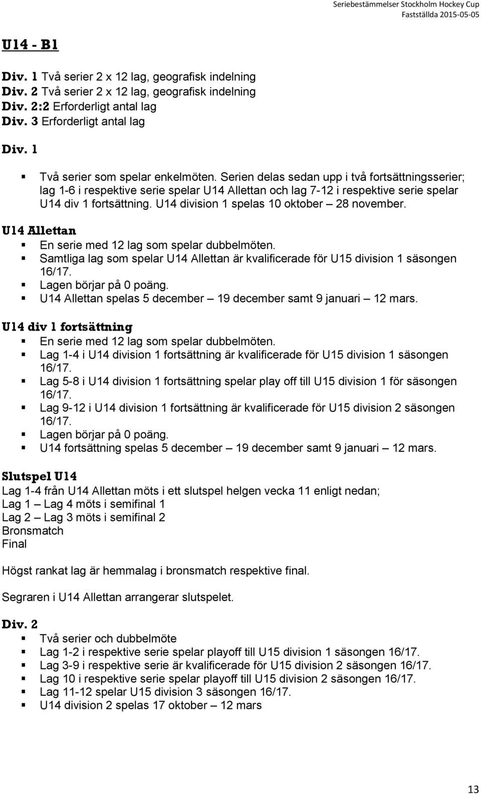 U14 division 1 spelas 10 oktober 28 november. U14 Allettan En serie med 12 lag som spelar dubbelmöten. Samtliga lag som spelar U14 Allettan är kvalificerade för U15 division 1 säsongen 16/17.