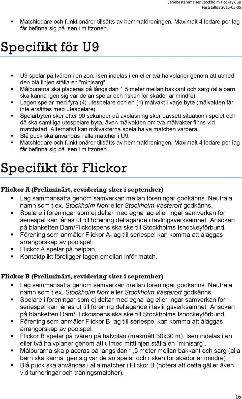 Målburarna ska placeras på långsidan 1,5 meter mellan bakkant och sarg (alla barn ska känna igen sig var de än spelar och risken för skador är mindre) Lagen spelar med fyra (4) utespelare och en (1)