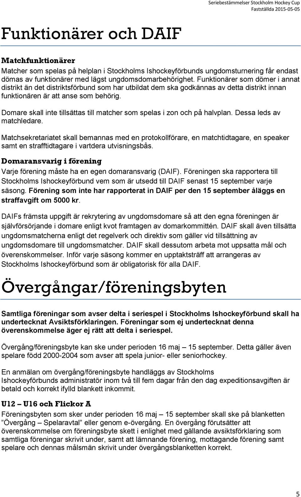 Domare skall inte tillsättas till matcher som spelas i zon och på halvplan. Dessa leds av matchledare.