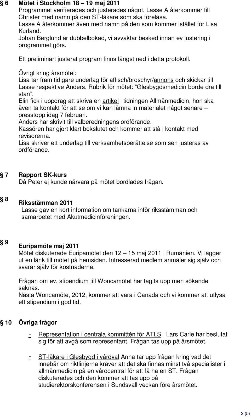 Ett preliminärt justerat program finns längst ned i detta protokoll. Övrigt kring årsmötet: Lisa tar fram tidigare underlag för affisch/broschyr/annons och skickar till respektive Anders.