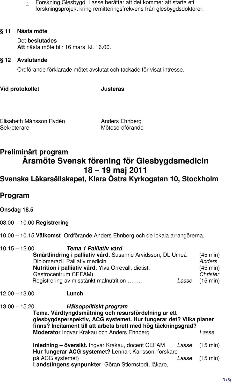 Vid protokollet Justeras Elisabeth Månsson Rydén Sekreterare Anders Ehnberg Mötesordförande Preliminärt program Årsmöte Svensk förening för Glesbygdsmedicin 18 19 maj 2011 Svenska Läkarsällskapet,