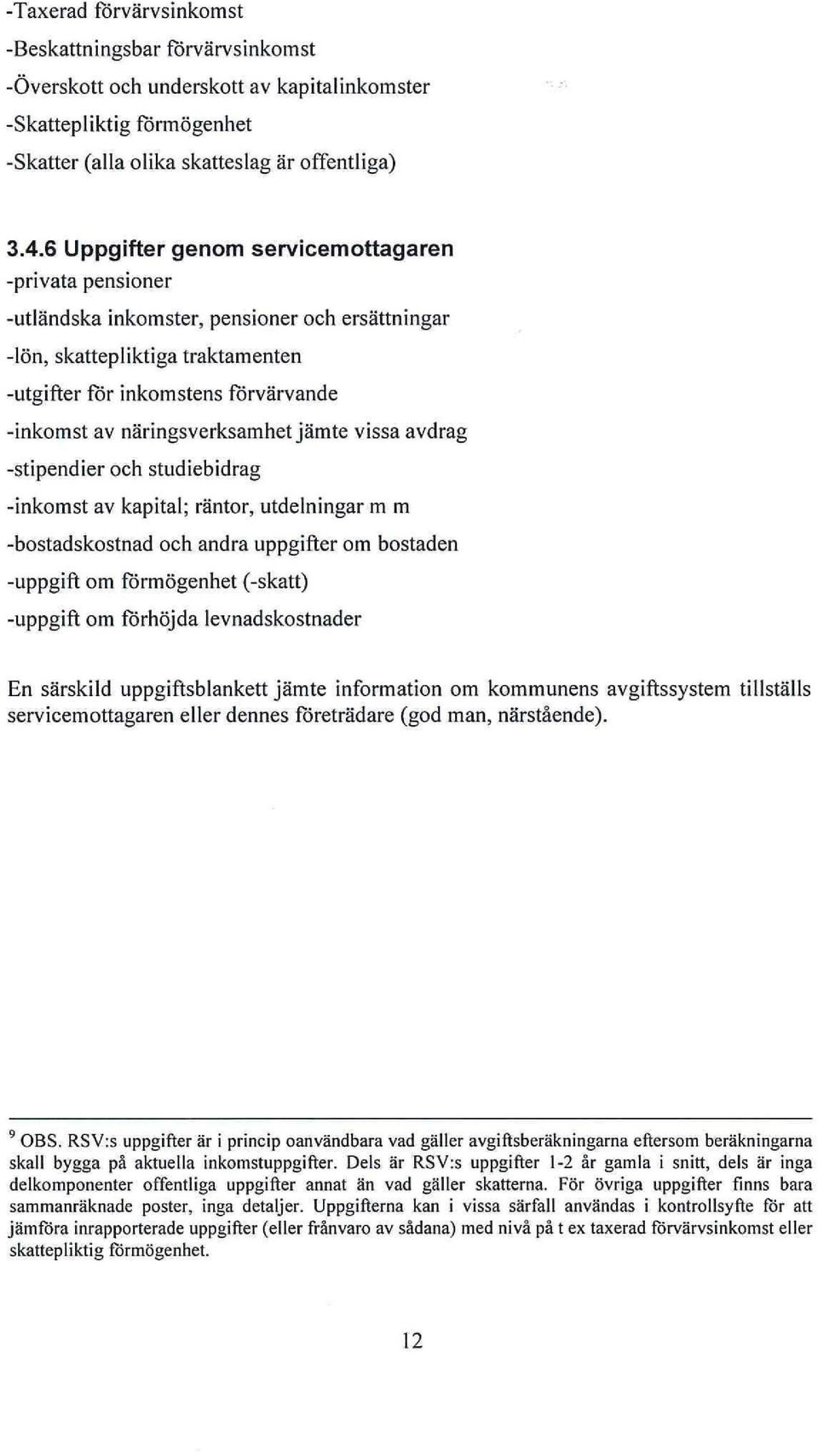 näringsverksamhet jämte vissa avdrag -stipendier och studiebidrag -inkomst av kapital; räntor, utdelningar m m -bostadskostnad och andra uppgifter om bostaden -uppgift om förmögenhet (-skatt)