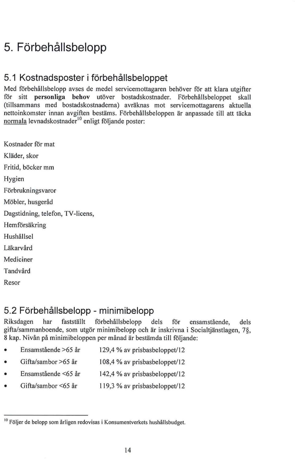 Förbehållsbeloppen är anpassade till att täcka normala levnadskostnader 10 enligt följande poster: Kostnader för mat Kläder, skor Fritid, böcker mm Hygien Förbrukningsvaror Möbler, husgeråd