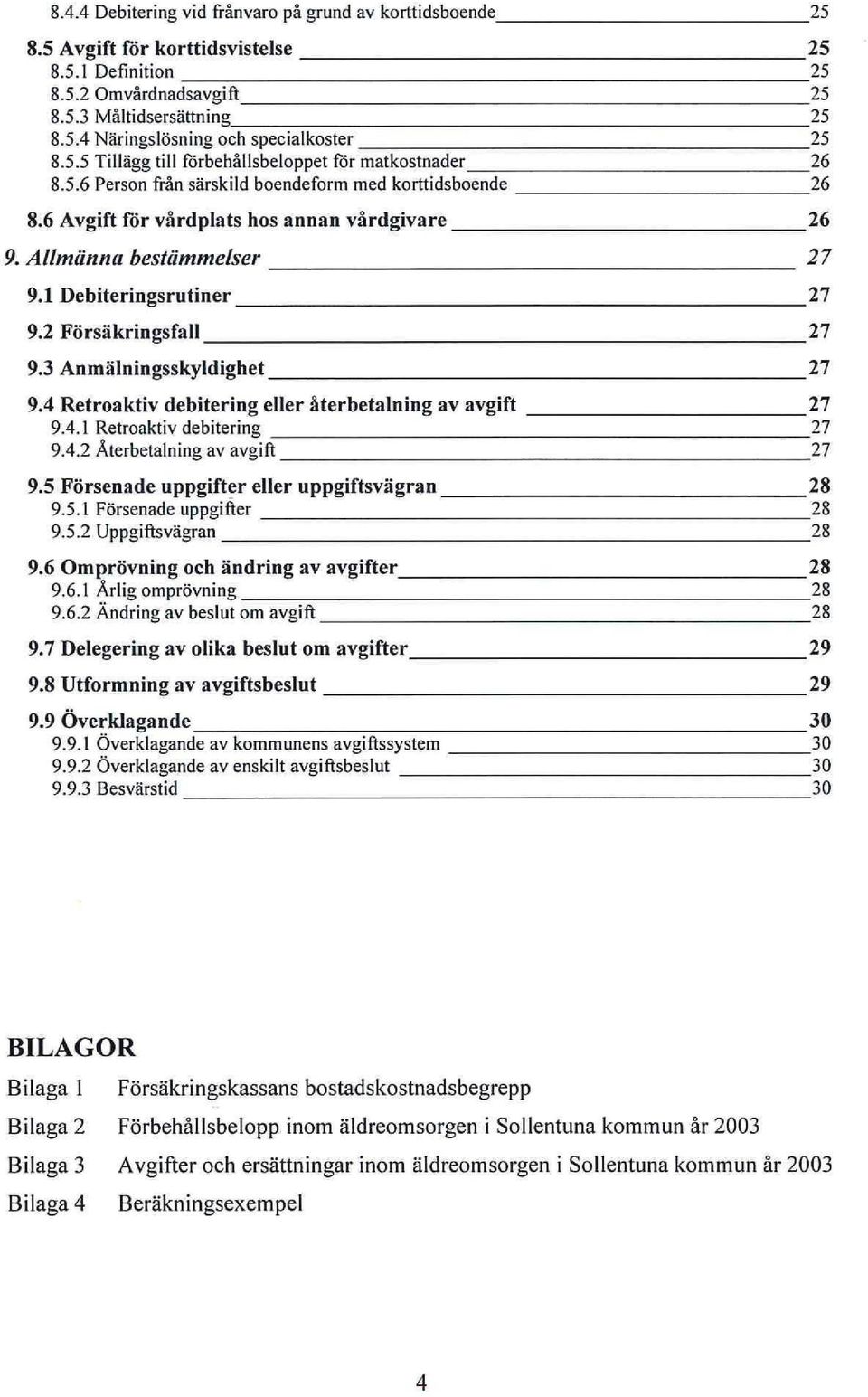 1 Debiteringsrutiner 27 9.2 Försäkringsfall 27 9.3 Anmälningsskyldighet 27 9.4 Retroaktiv debitering eller återbetalning av avgift 27 9.4.1 Retroaktiv debitering 27 9.4.2 Återbetalning av avgift 27 9.
