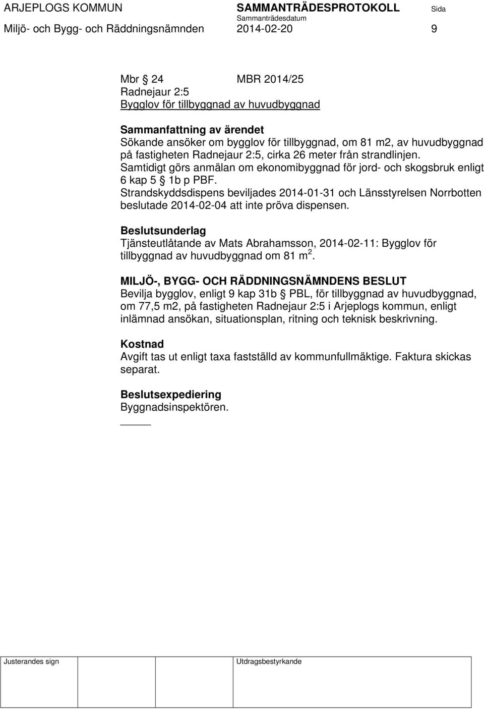 Strandskyddsdispens beviljades 2014-01-31 och Länsstyrelsen Norrbotten beslutade 2014-02-04 att inte pröva dispensen.