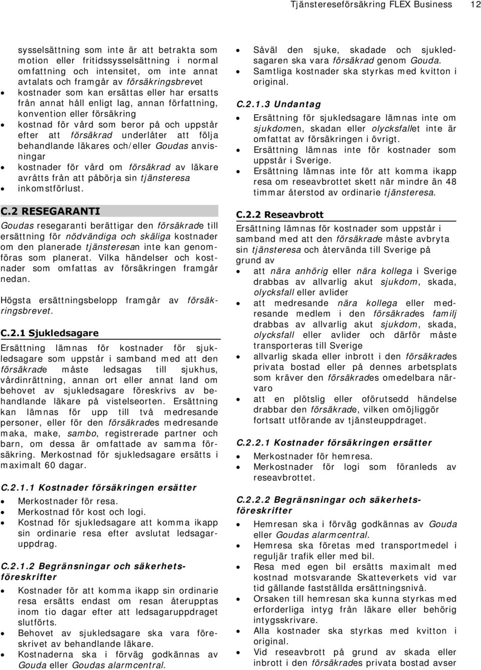 underlåter att följa behandlande läkares och/eller Goudas anvisningar kostnader för vård om försäkrad av läkare avråtts från att påbörja sin tjänsteresa inkomstförlust. C.2 RESEGARANTI.