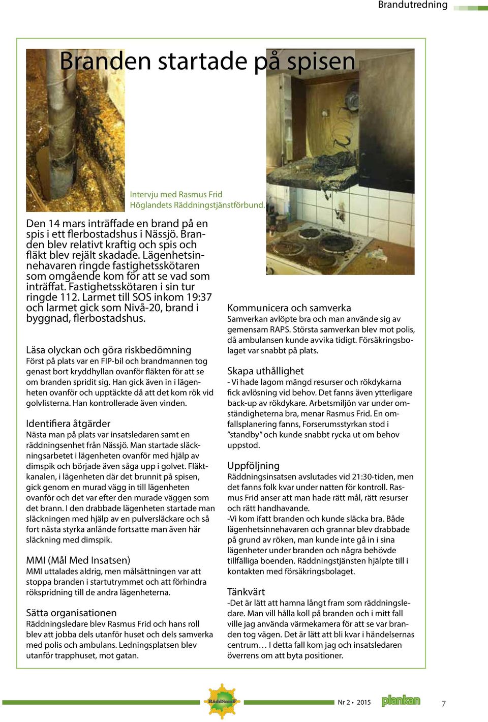 Fastighetsskötaren i sin tur ringde 112. Larmet till SOS inkom 19:37 och larmet gick som Nivå-20, brand i byggnad, flerbostadshus.