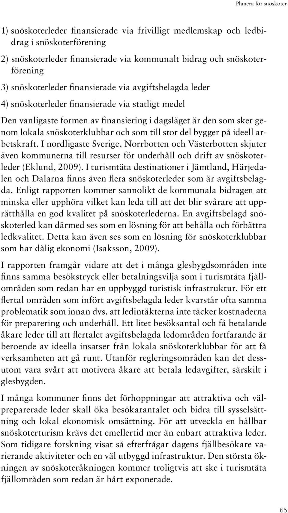 ideell arbetskraft. I nordligaste Sverige, Norrbotten och Västerbotten skjuter även kommunerna till resurser för underhåll och drift av snöskoterleder (Eklund, 2009).