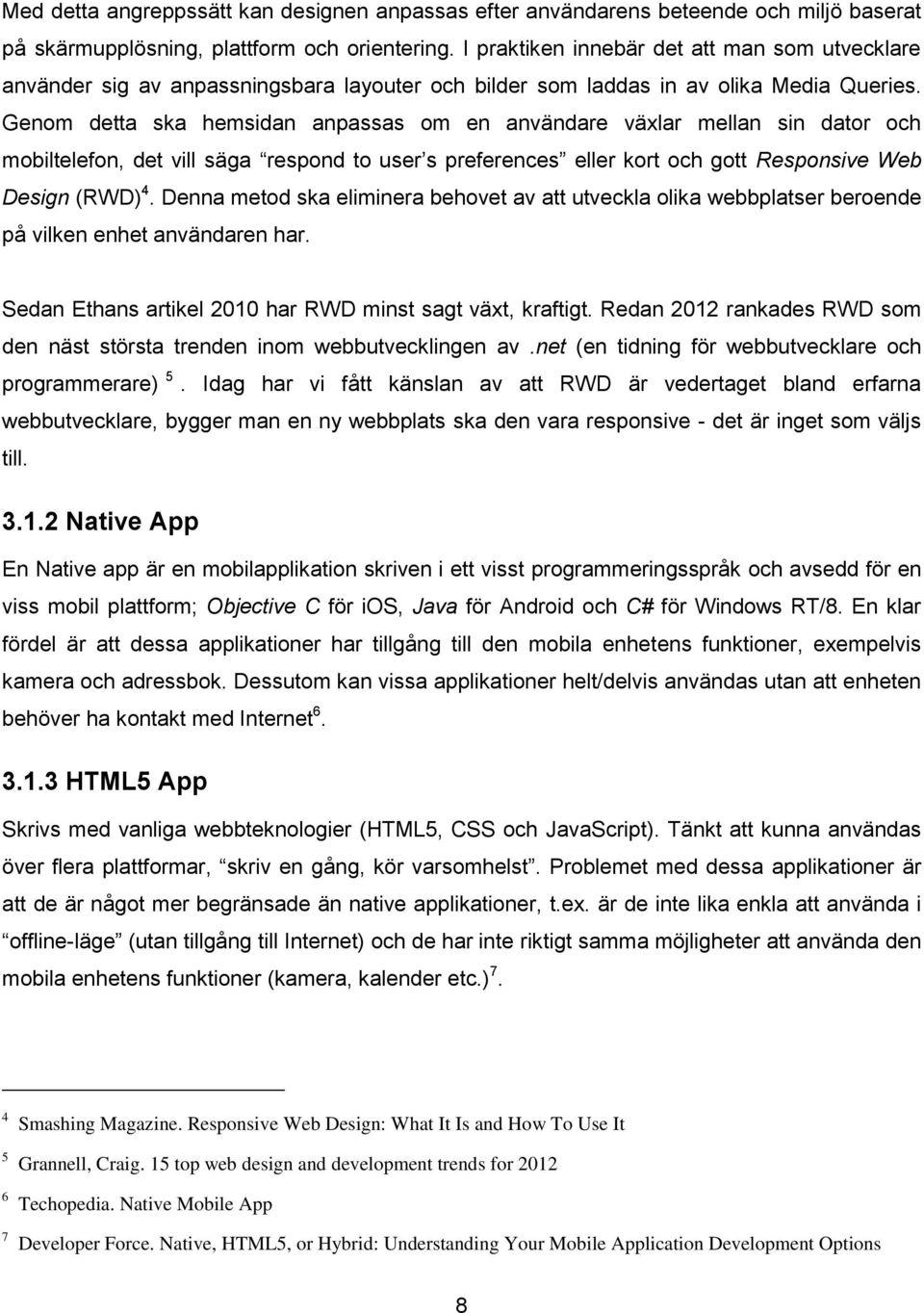 Genom detta ska hemsidan anpassas om en användare växlar mellan sin dator och mobiltelefon, det vill säga respond to user s preferences eller kort och gott Responsive Web Design (RWD) 4.