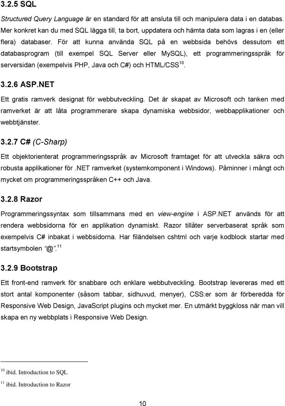 För att kunna använda SQL på en webbsida behövs dessutom ett databasprogram (till exempel SQL Server eller MySQL), ett programmeringsspråk för serversidan (exempelvis PHP, Java och C#) och HTML/CSS