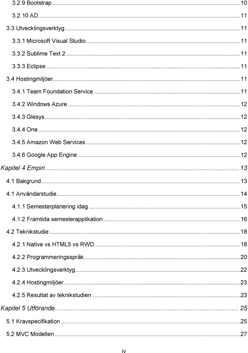 ..14 4.1.1 Semesterplanering idag...15 4.1.2 Framtida semesterapplikation...16 4.2 Teknikstudie...18 4.2.1 Native vs HTML5 vs RWD...18 4.2.2 Programmeringsspråk...20 4.2.3 Utvecklingsverktyg.