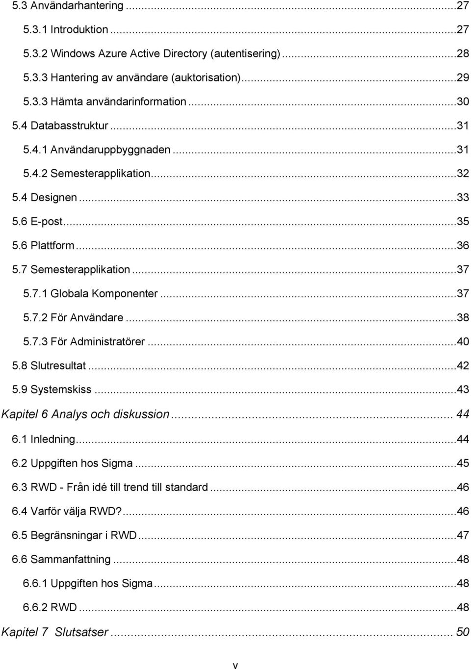 ..37 5.7.2 För Användare...38 5.7.3 För Administratörer...40 5.8 Slutresultat...42 5.9 Systemskiss...43 Kapitel 6 Analys och diskussion... 44 6.1 Inledning...44 6.2 Uppgiften hos Sigma...45 6.