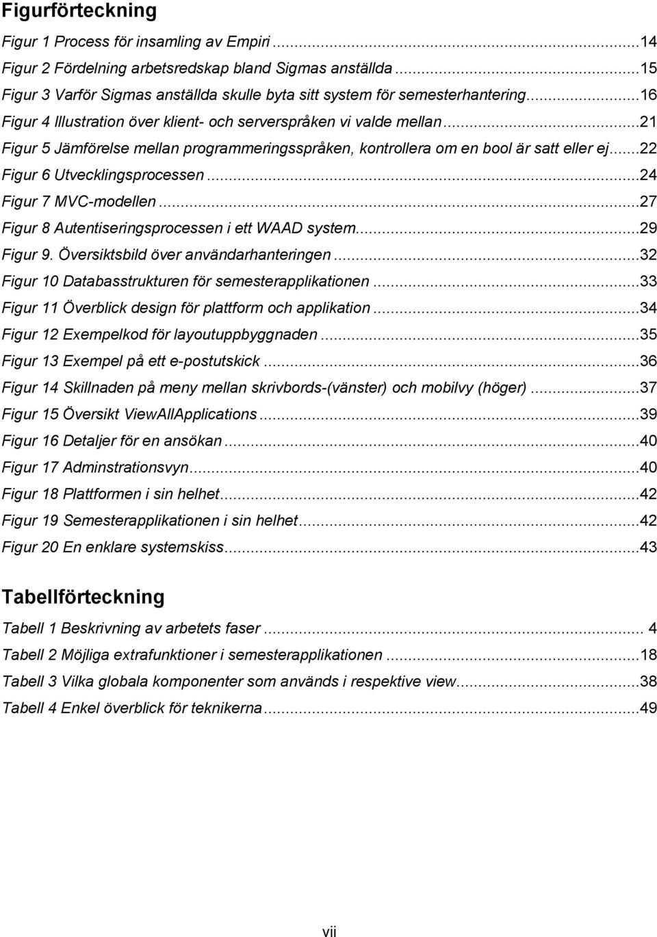 ..24 Figur 7 MVC-modellen...27 Figur 8 Autentiseringsprocessen i ett WAAD system...29 Figur 9. Översiktsbild över användarhanteringen...32 Figur 10 Databasstrukturen för semesterapplikationen.