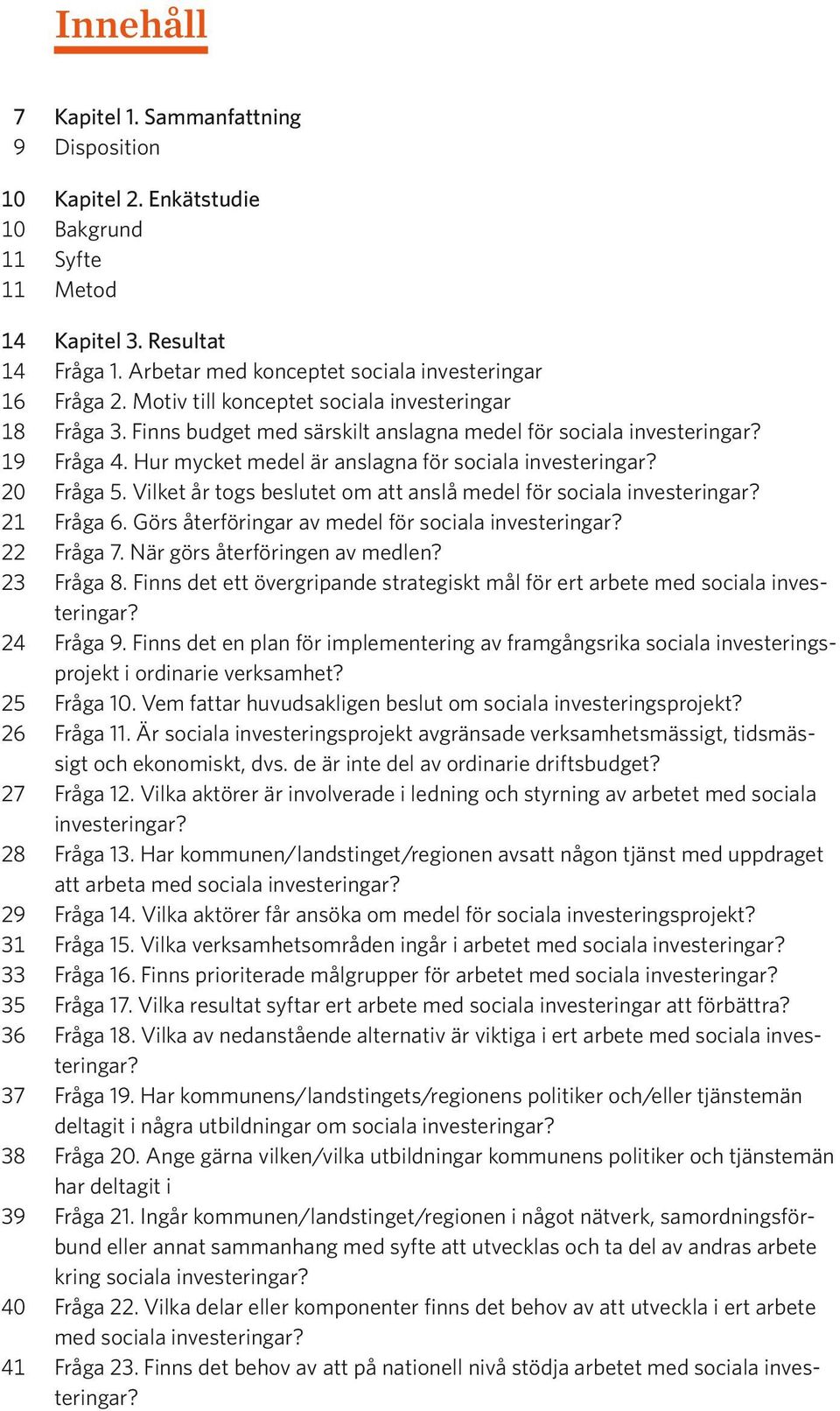 20 Fråga 5. Vilket år togs beslutet om att anslå medel för sociala investeringar? 21 Fråga 6. Görs återföringar av medel för sociala investeringar? 22 Fråga 7. När görs återföringen av medlen?