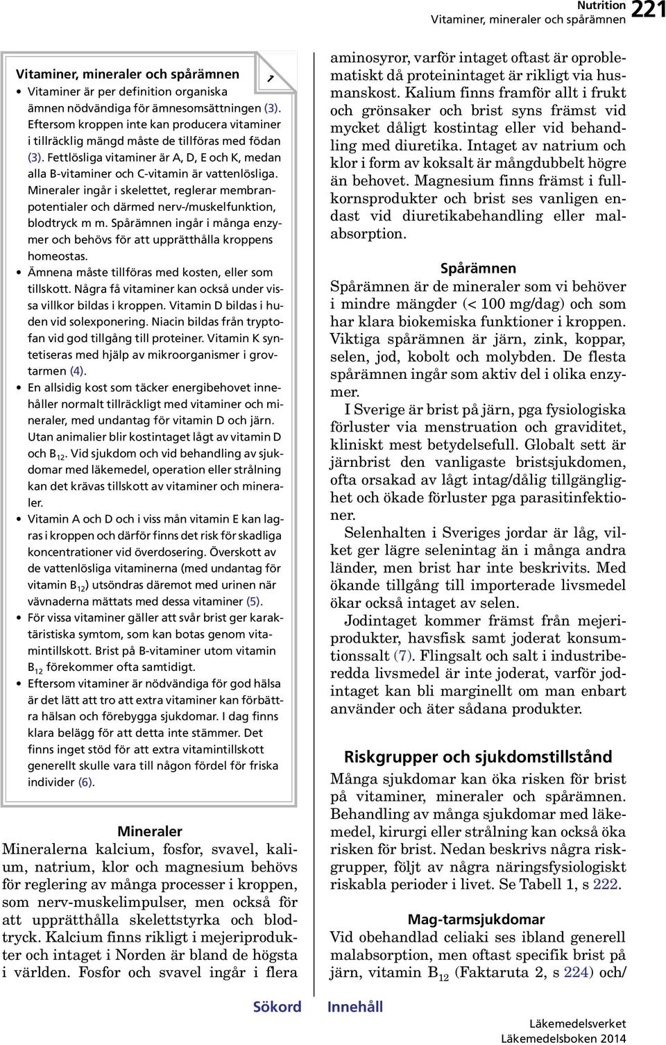 Spårämnen ingår i många enzymer och behövs för att upprätthålla kroppens homeostas. Ämnena måste tillföras med kosten, eller som tillskott.