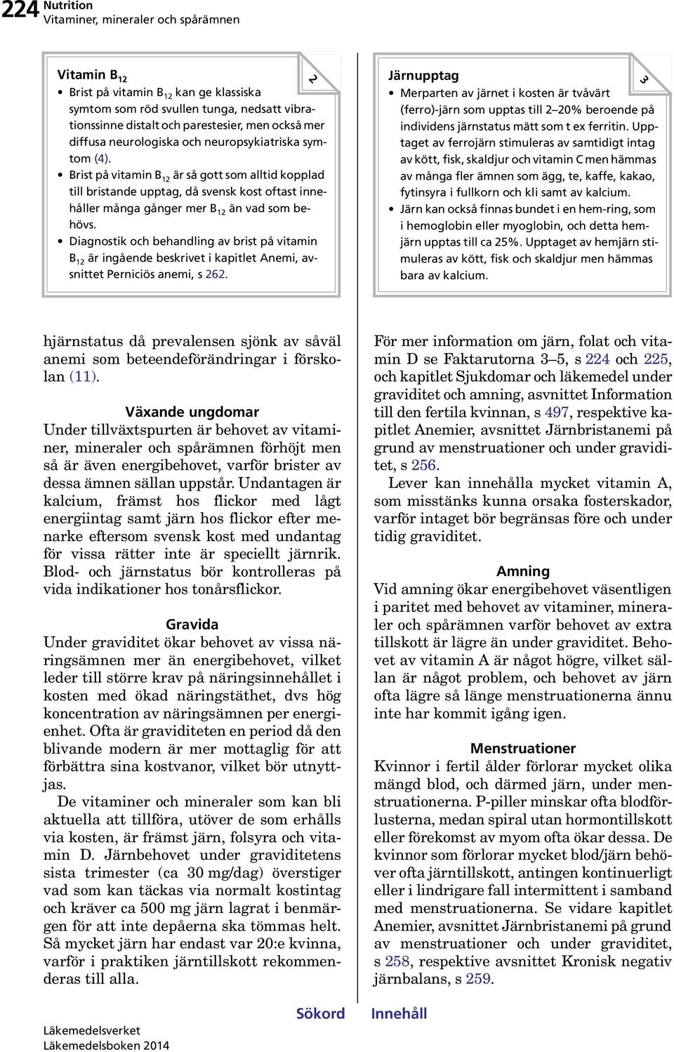Diagnostik och behandling av brist på vitamin B 12 är ingående beskrivet i kapitlet Anemi, avsnittet Perniciös anemi, s 262.