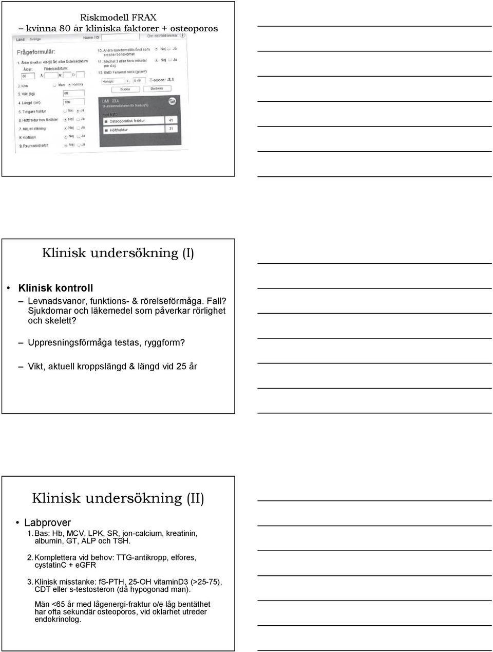 Vikt, aktuell kroppslängd & längd vid 25 år Klinisk undersökning (II) Labprover 1.Bas: Hb, MCV, LPK, SR, jon-calcium, kreatinin, albumin, GT, ALP och TSH. 2.Komplettera vid behov: TTG-antikropp, elfores, cystatinc + egfr 3.