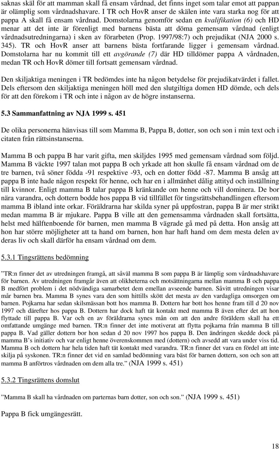 Domstolarna genomför sedan en kvalifikation (6) och HD menar att det inte är förenligt med barnens bästa att döma gemensam vårdnad (enligt vårdnadsutredningarna) i sken av förarbeten (Prop.