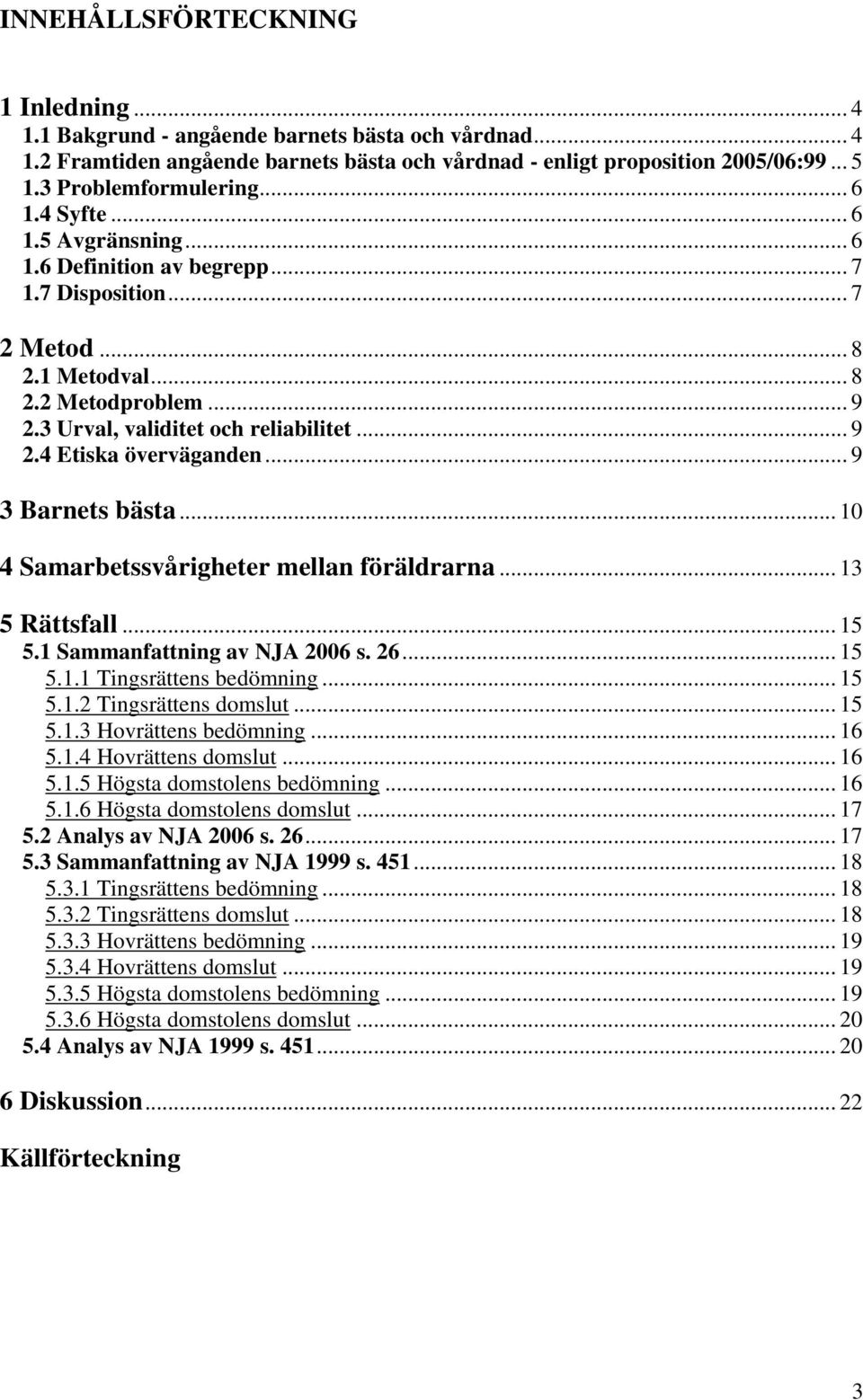 3 Urval, validitet och reliabilitet... 9 2.4 Etiska överväganden... 9 3 Barnets bästa... 10 4 Samarbetssvårigheter mellan föräldrarna... 13 5 Rättsfall... 15 5.1 Sammanfattning av NJA 2006 s. 26.