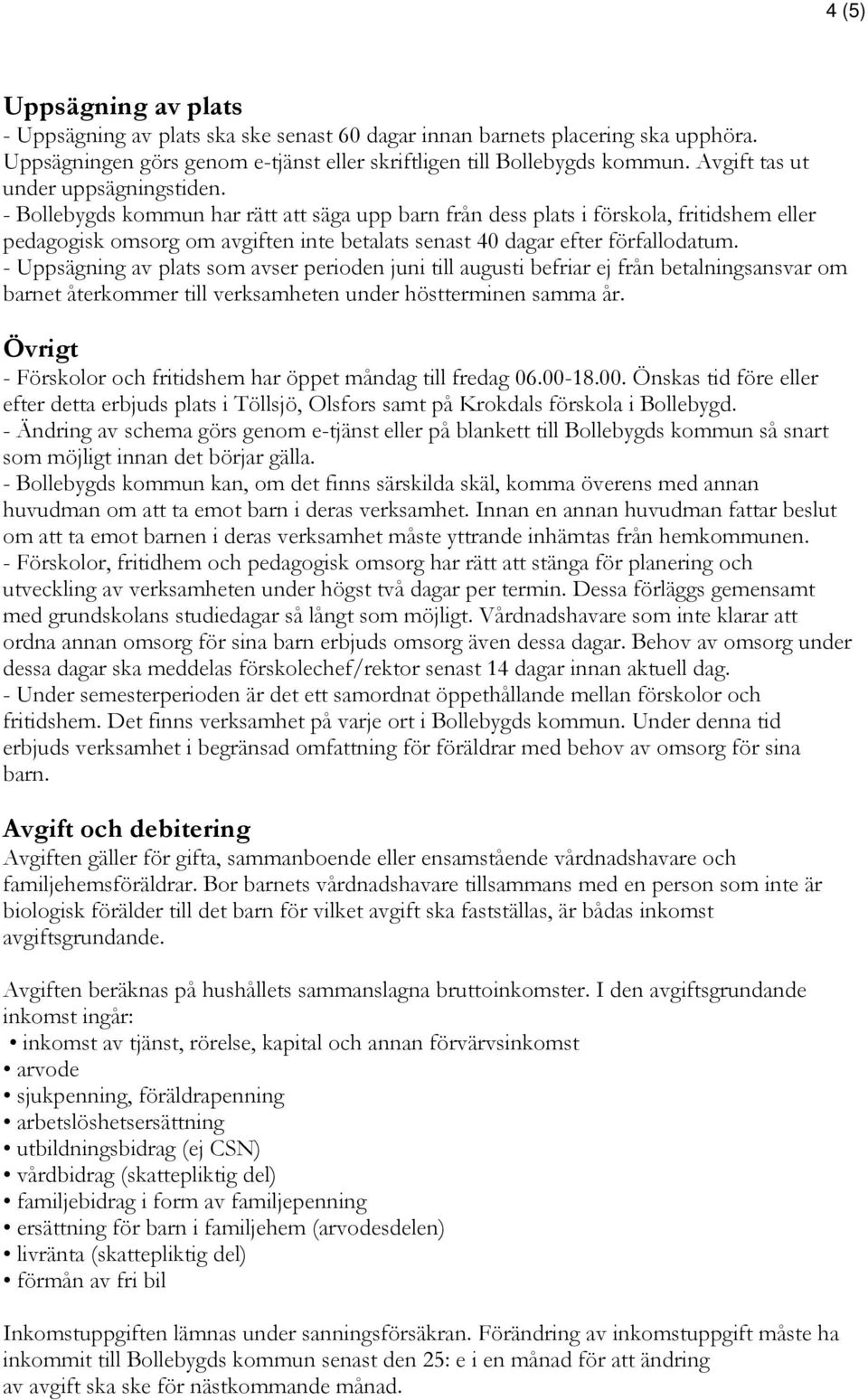 - Bollebygds kommun har rätt att säga upp barn från dess plats i förskola, fritidshem eller pedagogisk omsorg om avgiften inte betalats senast 40 dagar efter förfallodatum.