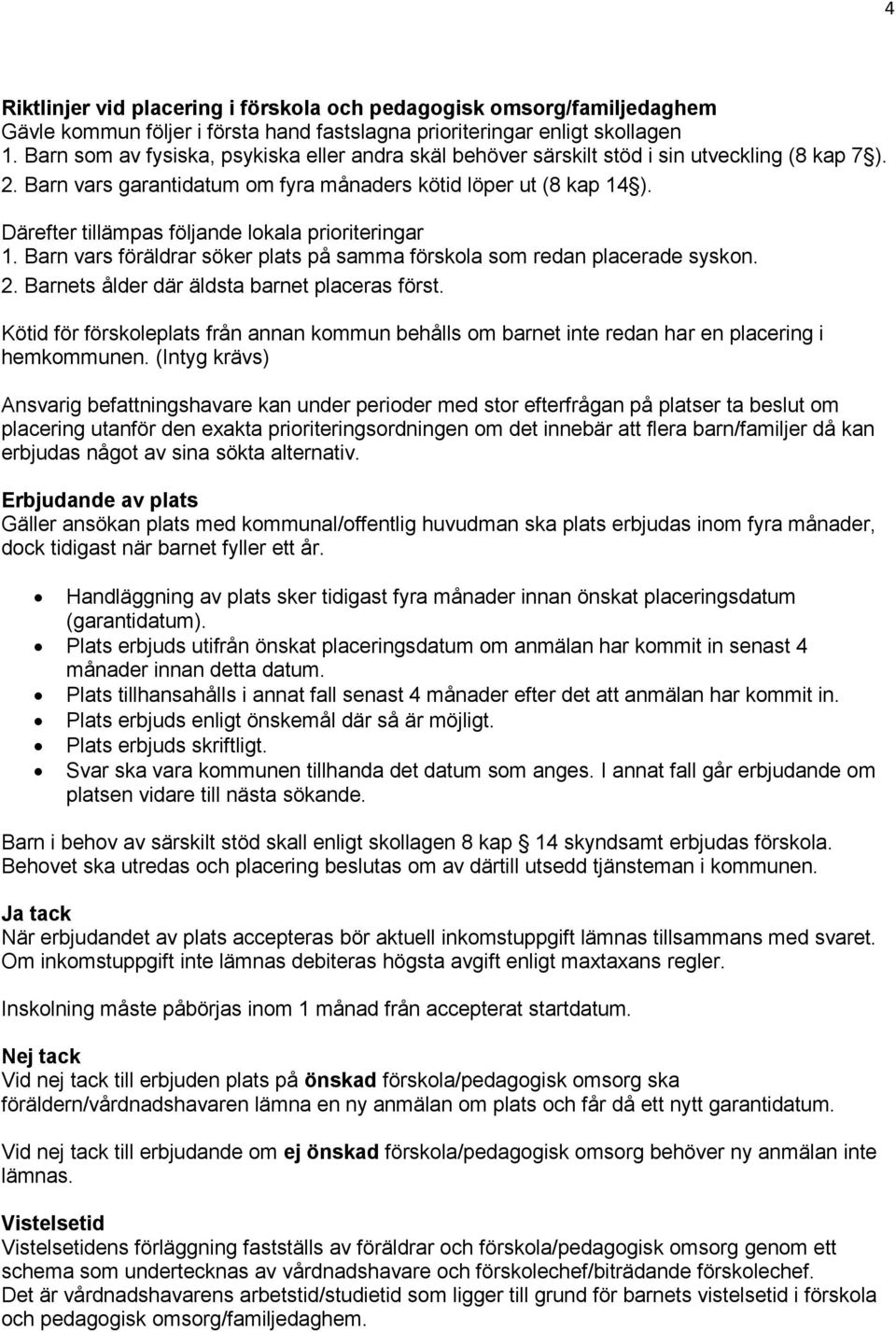 Därefter tillämpas följande lokala prioriteringar 1. Barn vars föräldrar söker plats på samma förskola som redan placerade syskon. 2. Barnets ålder där äldsta barnet placeras först.