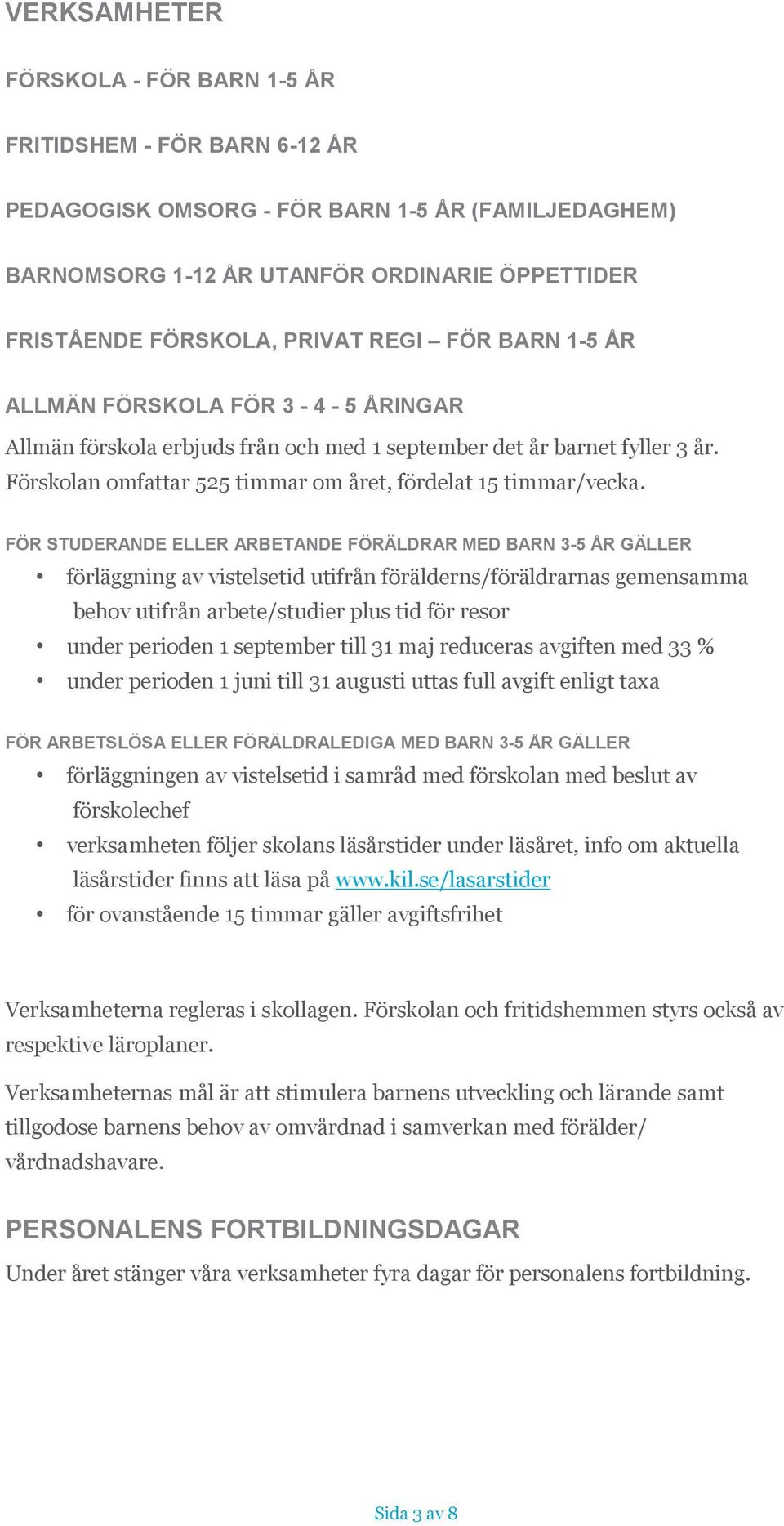 FÖR STUDERANDE ELLER ARBETANDE FÖRÄLDRAR MED BARN 3-5 ÅR GÄLLER förläggning av vistelsetid utifrån förälderns/föräldrarnas gemensamma behov utifrån arbete/studier plus tid för resor under perioden 1