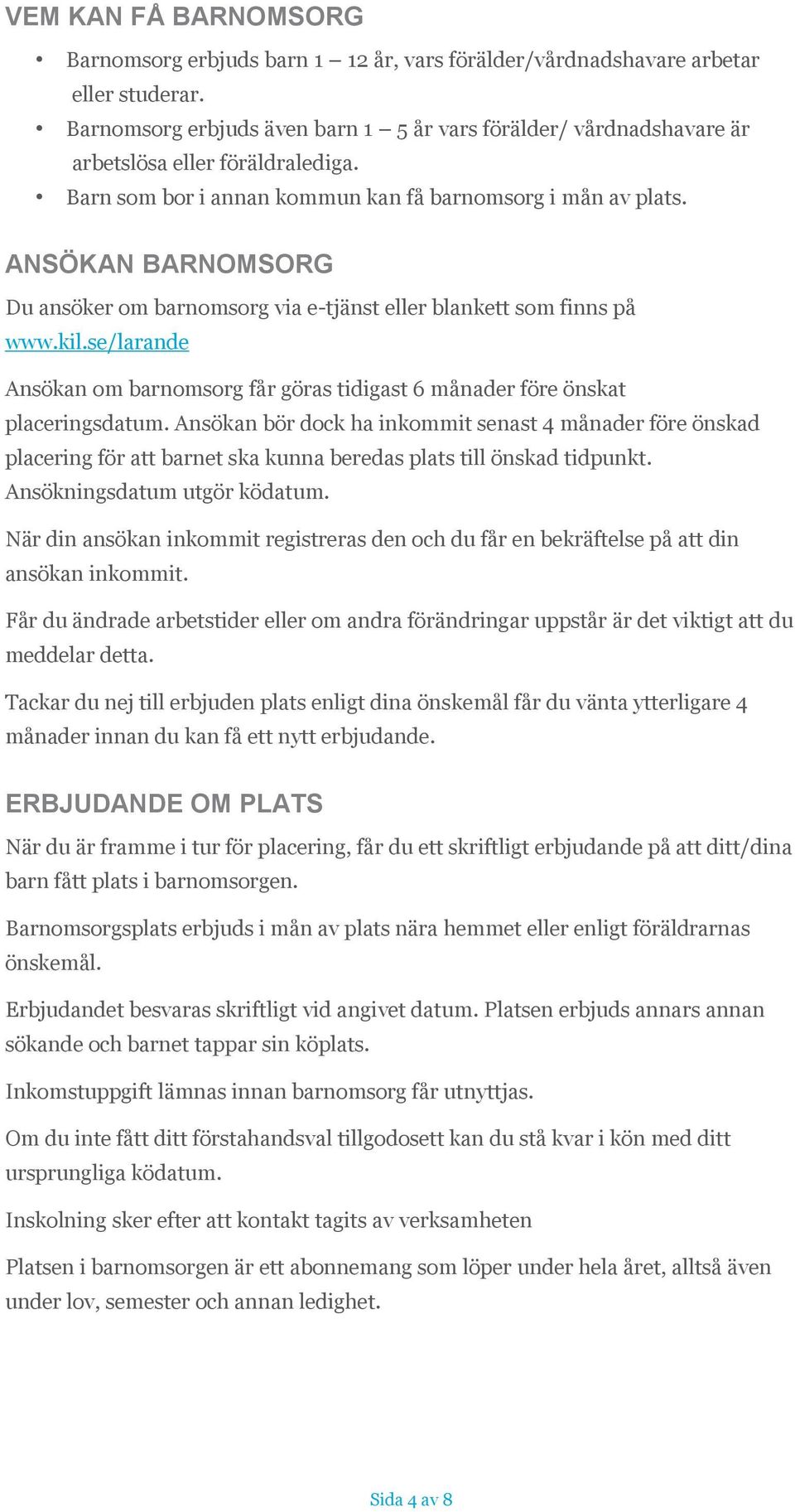 ANSÖKAN BARNOMSORG Du ansöker om barnomsorg via e-tjänst eller blankett som finns på www.kil.se/larande Ansökan om barnomsorg får göras tidigast 6 månader före önskat placeringsdatum.