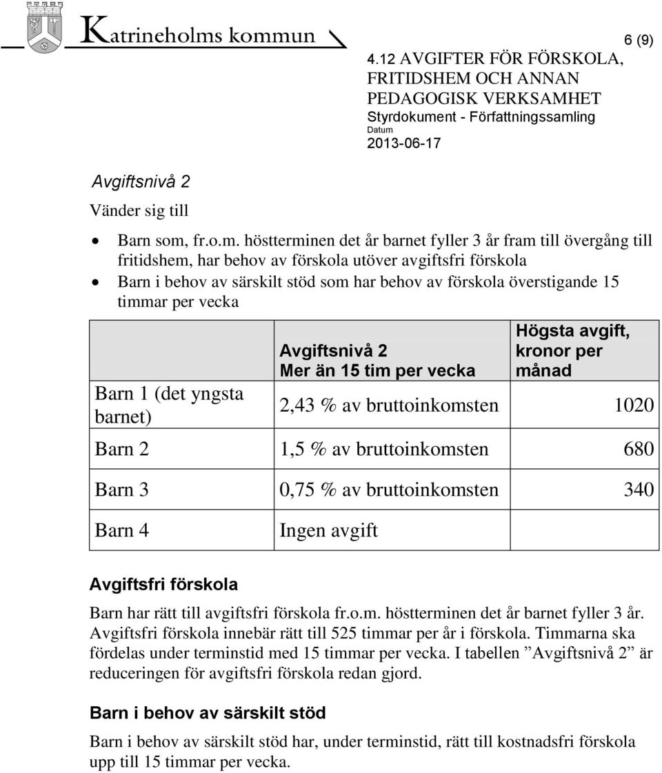 höstterminen det år barnet fyller 3 år fram till övergång till fritidshem, har behov av förskola utöver avgiftsfri förskola Barn i behov av särskilt stöd som har behov av förskola överstigande 15